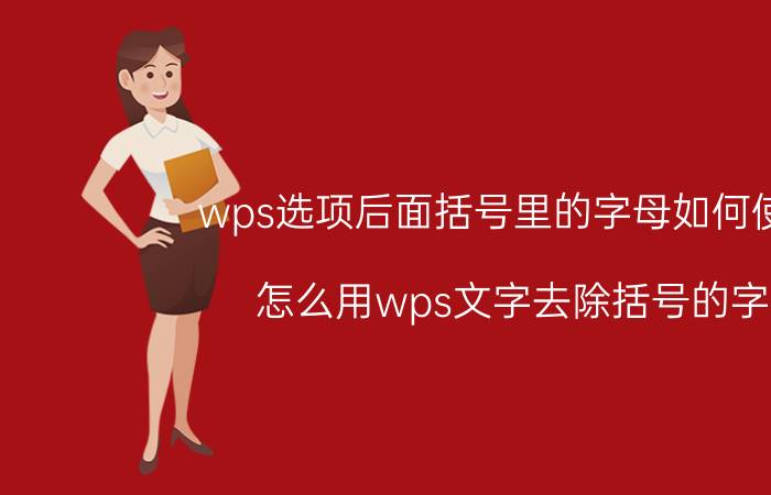 wps选项后面括号里的字母如何使用 怎么用wps文字去除括号的字？